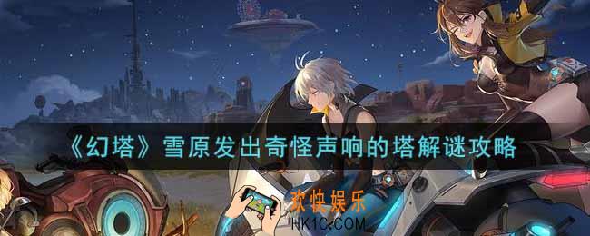 幻塔手游雪原发出奇怪声响的塔怎么解谜_雪原发出奇怪声响的塔解谜攻略