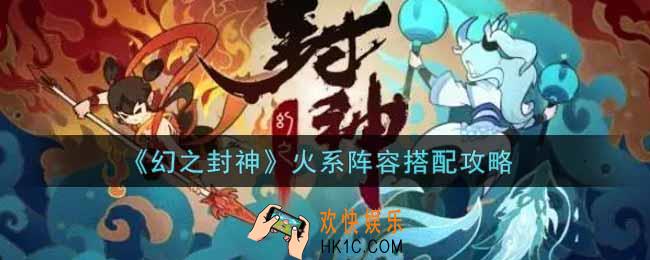 幻之封神火系阵容怎么搭配_火系阵容搭配攻略