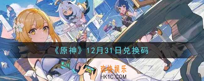 原神12月31日兑换码在哪领_12月31日兑换码是什么2021