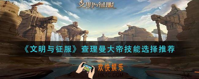 文明与征服查理曼大帝技能怎么搭配_查理曼大帝技能选择推荐