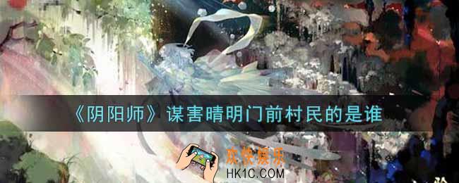 阴阳师谋害晴明门前村民的是谁_灵识追凶第三天推理答案介绍