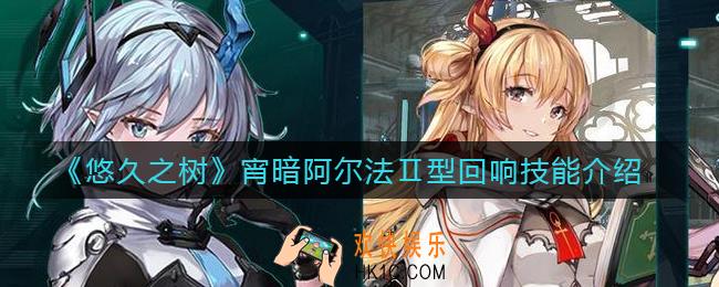 悠久之树宵暗阿尔法Ⅱ型回响怎么样_宵暗阿尔法Ⅱ型回响技能介绍