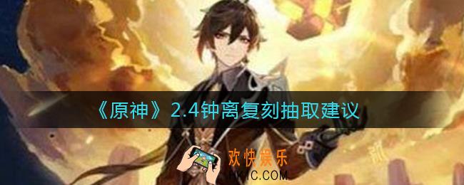 原神2.4钟离复刻必抽吗_原神2.4钟离复刻抽取建议