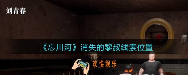 孙美琪疑案忘川河消失的黎叔在哪里_忘川河dlc攻略消失的黎叔线索位置