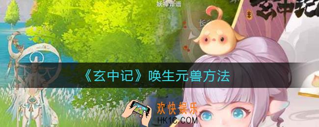 玄中记怎么唤生厉害元兽_唤生元兽方法