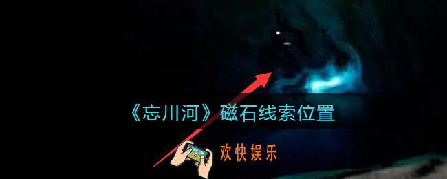 孙美琪疑案忘川河磁石在哪里_忘川河dlc攻略磁石线索位置