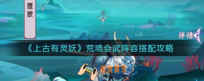 上古有灵妖荒境会武阵容怎么搭配_荒境会武阵容搭配攻略