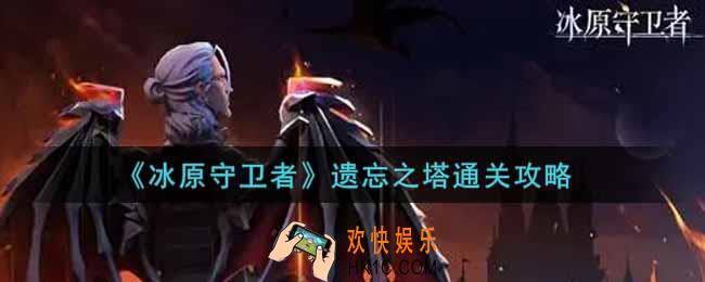 冰原守卫者遗忘之塔怎么过_遗忘之塔通关攻略