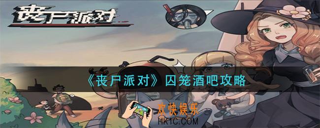 丧尸派对囚笼酒吧怎过_囚笼酒吧攻略
