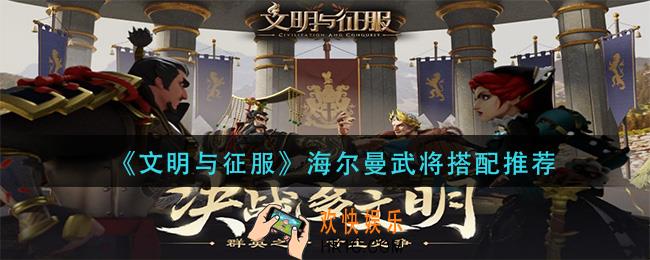 文明与征服海尔曼武将怎么搭配_海尔曼武将搭配推荐