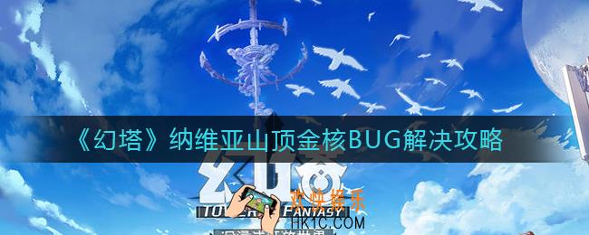 幻塔纳维亚山顶金核怎么拿_纳维亚山顶金核BUG解决攻略