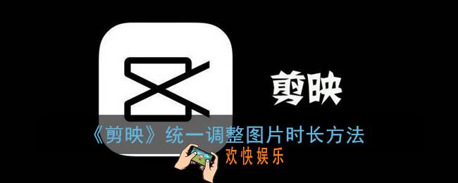剪映怎么统一调整图片时长_剪映怎么设置一样图片时间