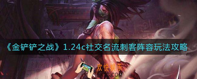 金铲铲之战1.24c社交名流刺客阵容怎么玩_1.24c社交名流刺客阵容玩法攻略