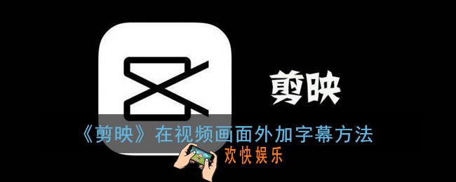 剪映怎么在视频框外加文字_剪映在视频画面外加字幕方法