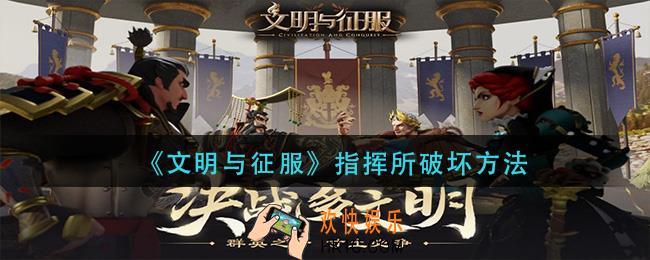 文明与征服指挥所怎么破坏_指挥所破坏方法