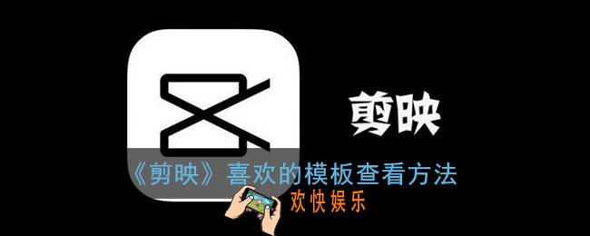 剪映喜欢的视频在哪里找_剪映喜欢的模板查看方法