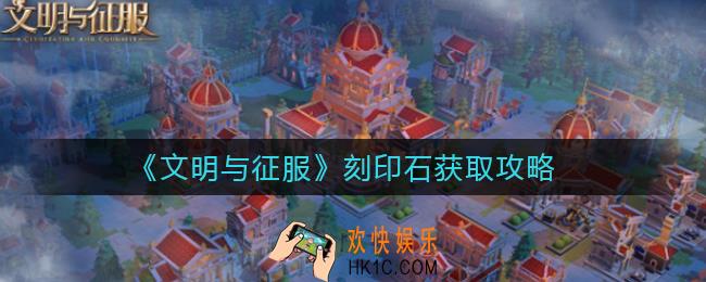 文明与征服刻印石怎么得_刻印石获取攻略