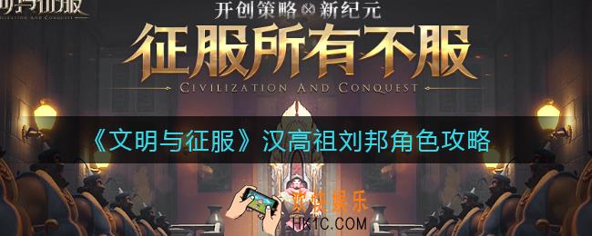 文明与征服汉高祖刘邦怎么样_汉高祖刘邦角色攻略