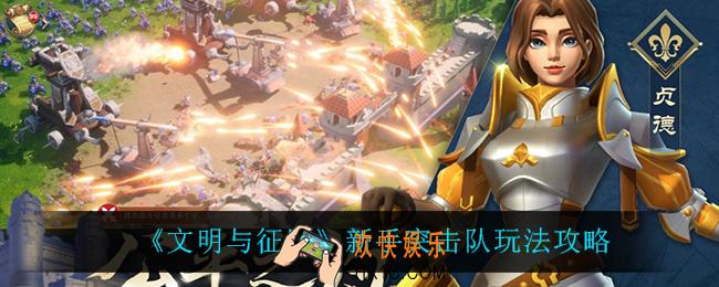 文明与征服新手突击队怎么玩_新手突击队玩法攻略