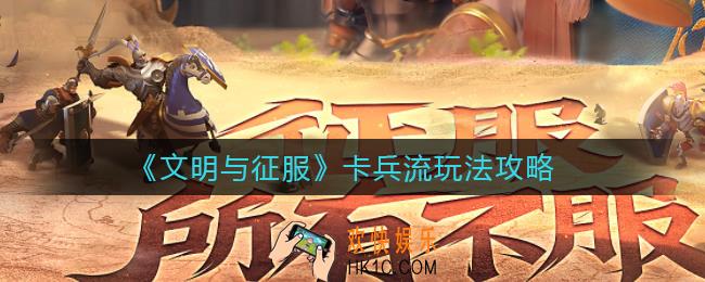 文明与征服卡兵流怎么玩_卡兵流玩法攻略