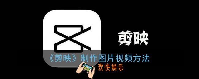 剪映怎么把照片做成动态视频_剪映制作图片视频方法
