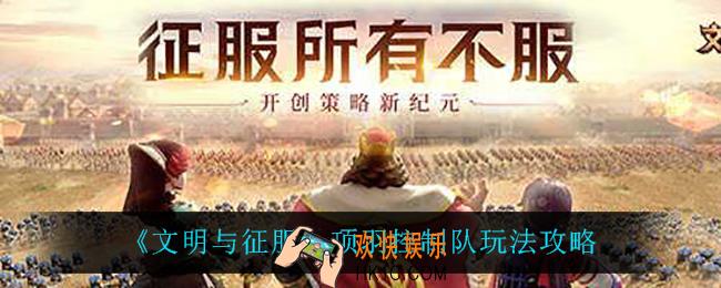 文明与征服项羽控制队怎么玩_项羽控制队玩法攻略
