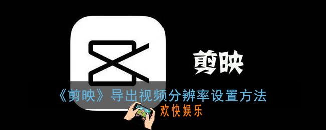 剪映怎么设置导出视频分辨率_剪映导出视频分辨率设置方法