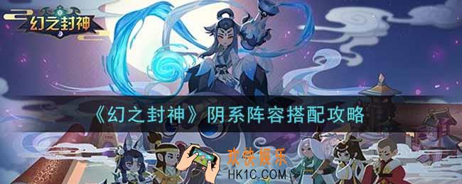 幻之封神阴系阵容怎么搭配_阴系阵容搭配攻略