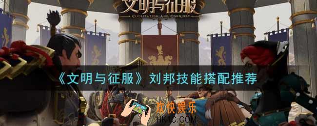 文明与征服刘邦技能怎么搭配_刘邦技能搭配推荐