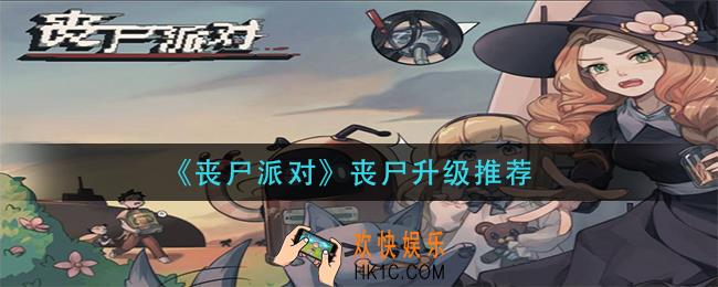 丧尸派对升级什么丧尸_丧尸升级推荐