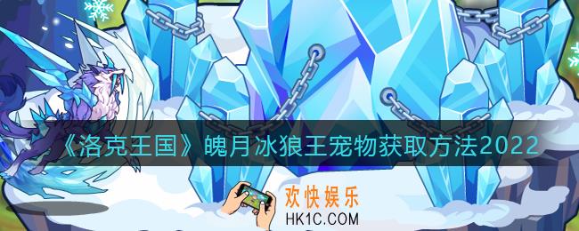 洛克王国魄月冰狼王怎么获得_魄月冰狼王宠物获取方法2022