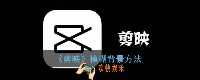 剪映怎么模糊背景_剪映模糊背景方法