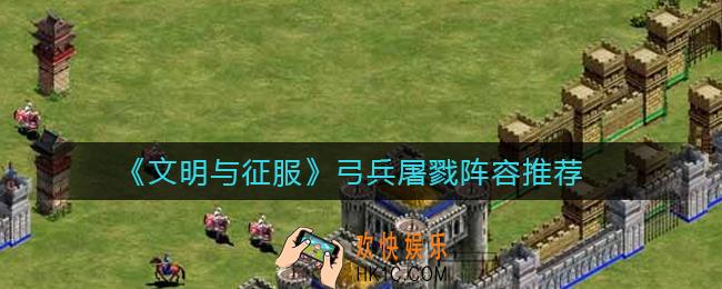 文明与征服弓兵阵容怎么搭配_弓兵屠戮阵容推荐