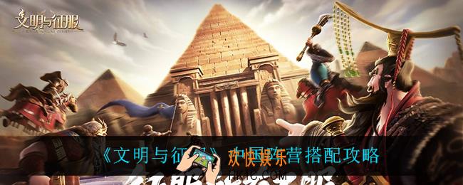 文明与征服中国阵营怎么玩_中国阵营搭配攻略