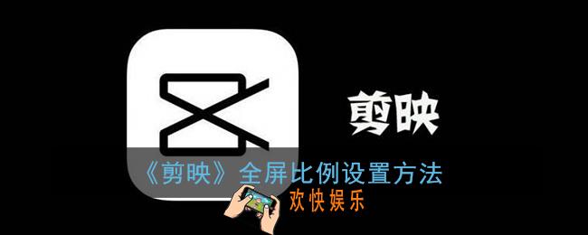 剪映怎么设置全屏比例_剪映满屏比例设置方法