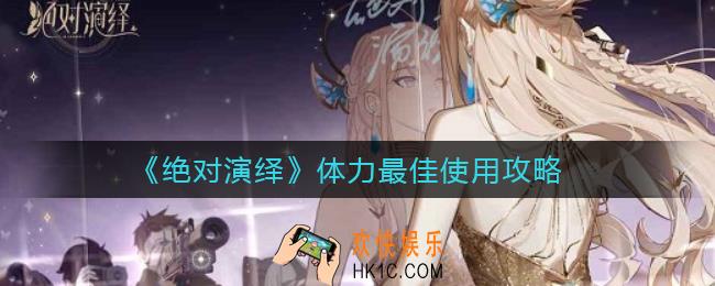 绝对演绎体力怎么使用好_体力最佳使用攻略