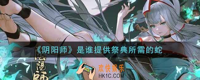 阴阳师是谁提供祭典所需的蛇_是谁提供祭典所需的蛇答案介绍