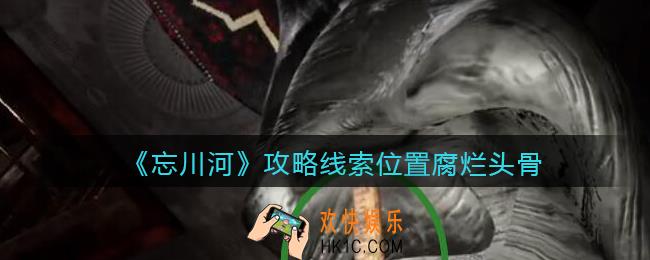 孙美琪疑案忘川河腐烂头骨在哪里_忘川河dlc攻略线索位置腐烂头骨