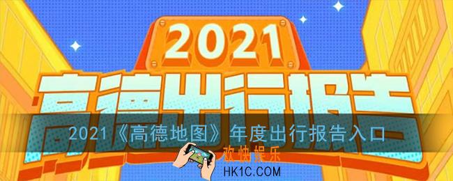 高德地图年度报告在哪里看_2021高德年度出行报告入口