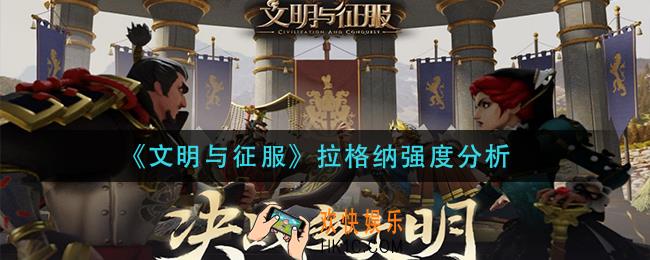 文明与征服拉格纳怎么样_拉格纳强度分析