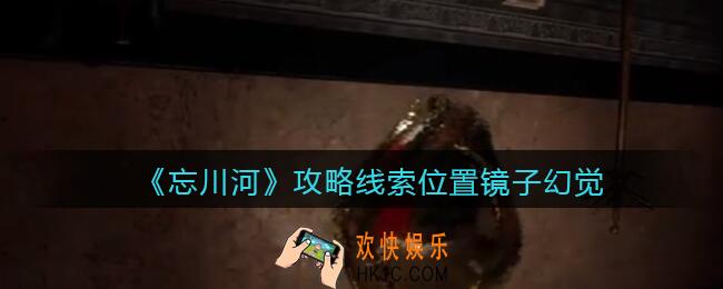 孙美琪疑案忘川河镜子幻觉在哪里_忘川河dlc攻略线索位置镜子幻觉