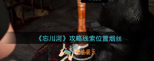 孙美琪疑案忘川河烟丝在哪里_忘川河dlc攻略线索位置烟丝