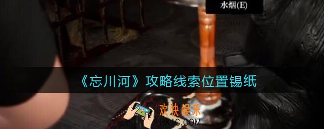 孙美琪疑案忘川河锡纸在哪里_忘川河dlc攻略线索位置锡纸