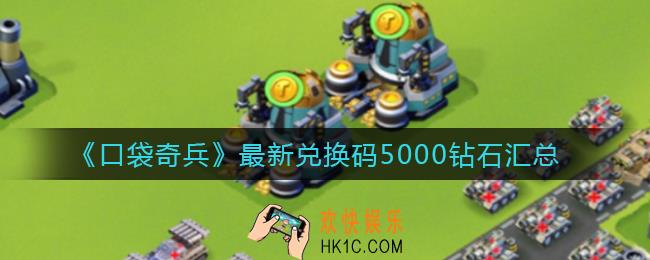 口袋奇兵最新兑换码有哪些_最新兑换码5000钻石汇总