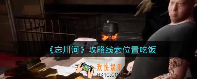 孙美琪疑案忘川河吃饭在哪里_忘川河dlc攻略线索位置吃饭