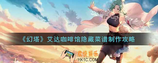 幻塔手游艾达咖啡馆隐藏菜谱怎么做_艾达咖啡馆隐藏菜谱制作攻略