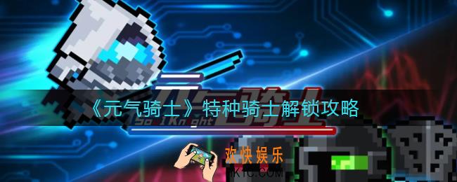 元气骑士特种骑士怎么获得_特种骑士解锁攻略