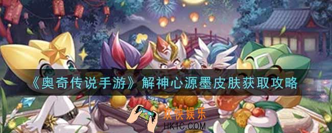 奥奇传说手游解神心源墨皮肤怎么样_解神心源墨皮肤获取攻略