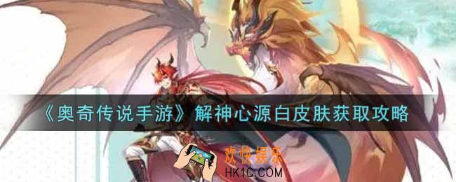 奥奇传说手游解神心源白皮肤怎么样_解神心源白皮肤获取攻略