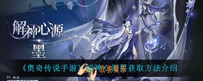 奥奇传说手游解神心源墨怎么获得_解神心源墨获取方法介绍
